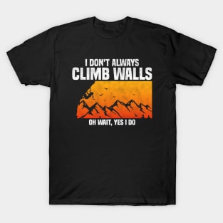 I Don't Always Climb Walls Oh Wait Yes I Do, Funny Quote For Rock Climbing Lover T-Shirt